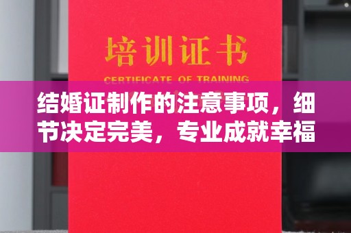 塔什库尔干塔吉克结婚证制作的注意事项，细节决定完美，专业成就幸福