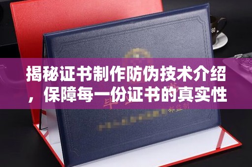 塔什库尔干塔吉克揭秘证书制作防伪技术介绍，保障每一份证书的真实性