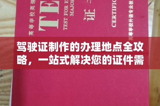 塔什库尔干塔吉克驾驶证制作的办理地点全攻略，一站式解决您的证件需求