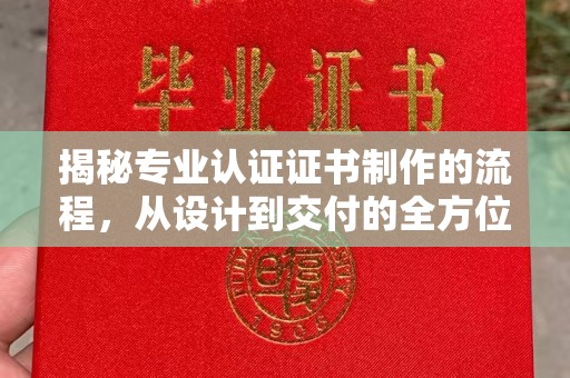 塔什库尔干塔吉克揭秘专业认证证书制作的流程，从设计到交付的全方位指南