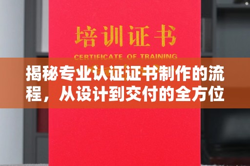 塔什库尔干塔吉克揭秘专业认证证书制作的流程，从设计到交付的全方位解析