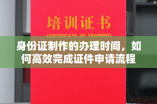 塔什库尔干塔吉克身份证制作的办理时间，如何高效完成证件申请流程