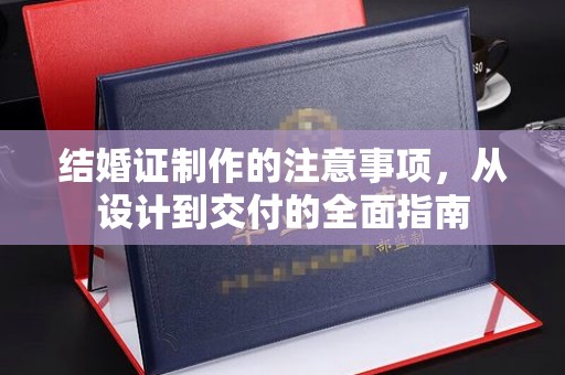 塔什库尔干塔吉克结婚证制作的注意事项，从设计到交付的全面指南