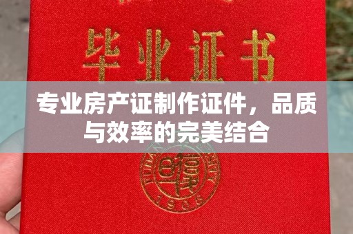 塔什库尔干塔吉克专业房产证制作证件，品质与效率的完美结合