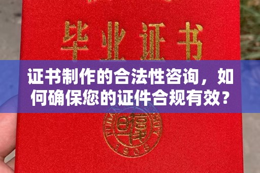 塔什库尔干塔吉克证书制作的合法性咨询，如何确保您的证件合规有效？