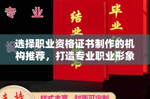 塔什库尔干塔吉克选择职业资格证书制作的机构推荐，打造专业职业形象