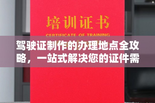塔什库尔干塔吉克驾驶证制作的办理地点全攻略，一站式解决您的证件需求