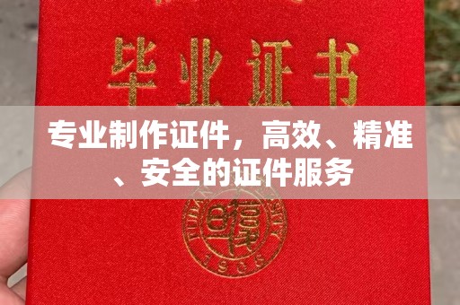 塔什库尔干塔吉克专业制作证件，高效、精准、安全的证件服务