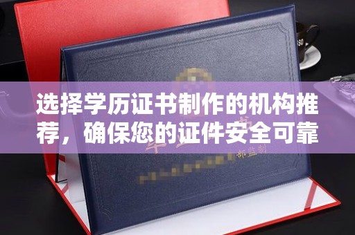 塔什库尔干塔吉克选择学历证书制作的机构推荐，确保您的证件安全可靠