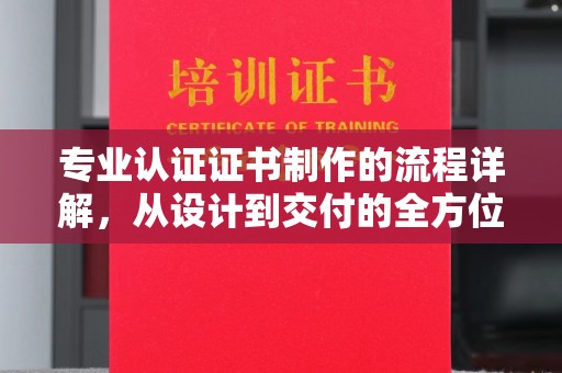 塔什库尔干塔吉克专业认证证书制作的流程详解，从设计到交付的全方位指南