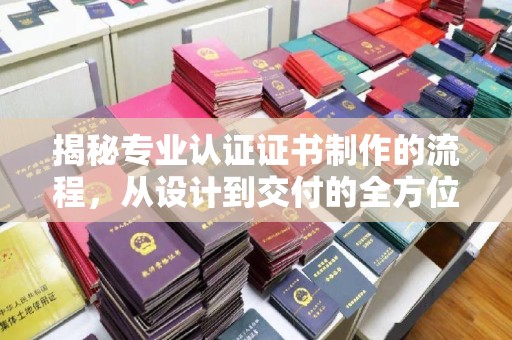 塔什库尔干塔吉克揭秘专业认证证书制作的流程，从设计到交付的全方位指南