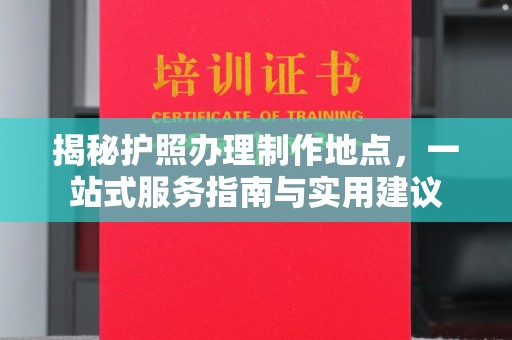 塔什库尔干塔吉克揭秘护照办理制作地点，一站式服务指南与实用建议