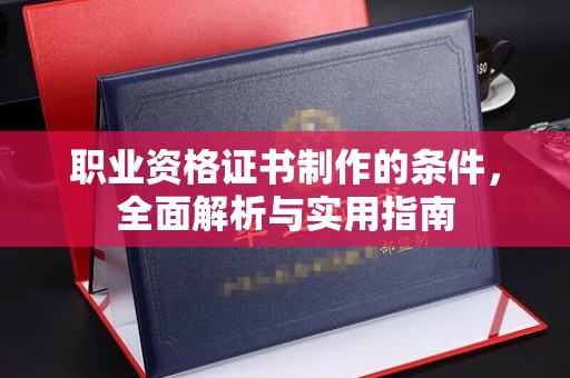 塔什库尔干塔吉克职业资格证书制作的条件，全面解析与实用指南