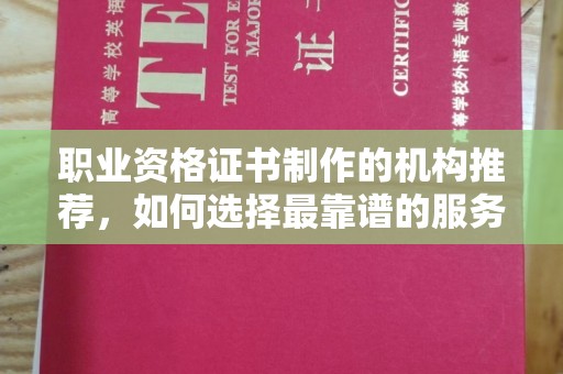 塔什库尔干塔吉克职业资格证书制作的机构推荐，如何选择最靠谱的服务商？