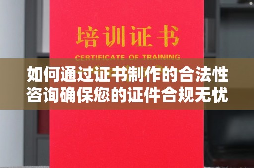 塔什库尔干塔吉克如何通过证书制作的合法性咨询确保您的证件合规无忧