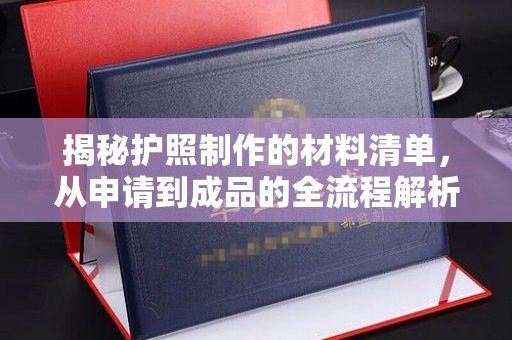塔什库尔干塔吉克揭秘护照制作的材料清单，从申请到成品的全流程解析