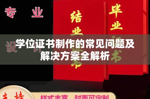 塔什库尔干塔吉克学位证书制作的常见问题及解决方案全解析