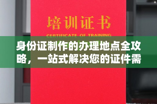 塔什库尔干塔吉克身份证制作的办理地点全攻略，一站式解决您的证件需求