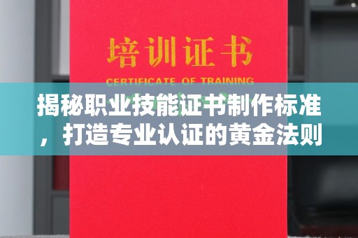 塔什库尔干塔吉克揭秘职业技能证书制作标准，打造专业认证的黄金法则