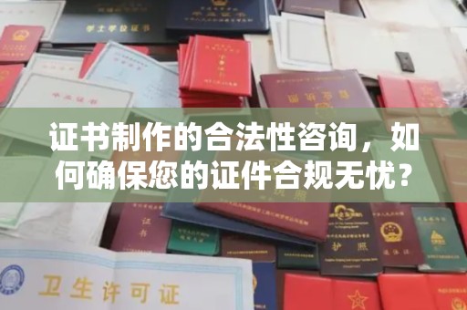 塔什库尔干塔吉克证书制作的合法性咨询，如何确保您的证件合规无忧？