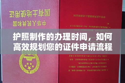 塔什库尔干塔吉克护照制作的办理时间，如何高效规划您的证件申请流程