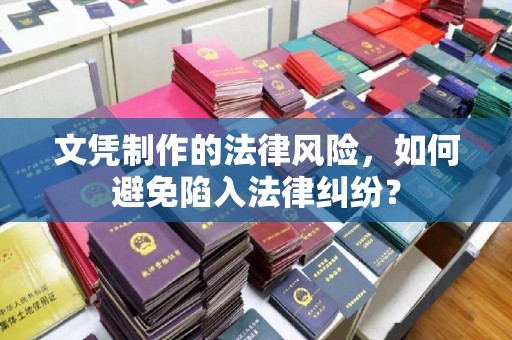 塔什库尔干塔吉克文凭制作的法律风险，如何避免陷入法律纠纷？