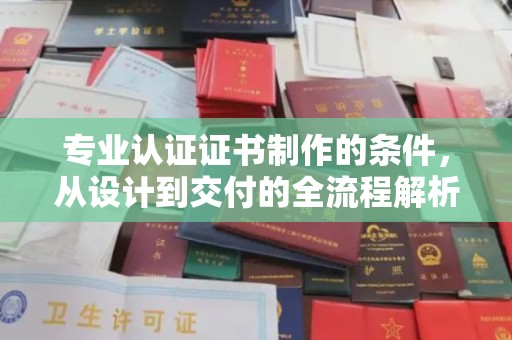 塔什库尔干塔吉克专业认证证书制作的条件，从设计到交付的全流程解析